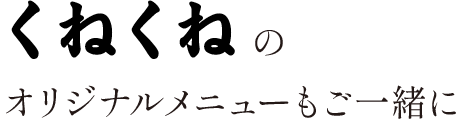 くねくねオリのジナルメニューもご一緒に
